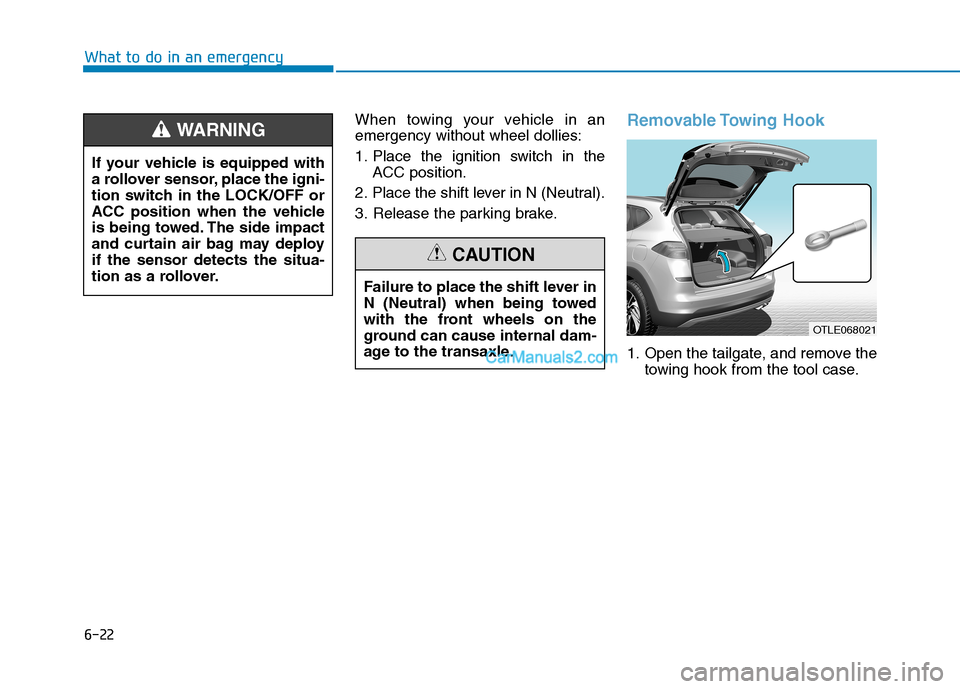 Hyundai Tucson 2019 Owners Manual 6-22
What to do in an emergency
When towing your vehicle in an
emergency without wheel dollies:
1. Place the ignition switch in the
ACC position.
2. Place the shift lever in N (Neutral).
3. Release th Hyundai Tucson 2019 Owners Manual 6-22
What to do in an emergency
When towing your vehicle in an
emergency without wheel dollies:
1. Place the ignition switch in the
ACC position.
2. Place the shift lever in N (Neutral).
3. Release th