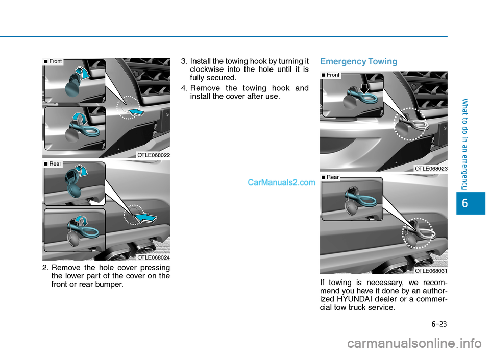 Hyundai Tucson 2019 Owners Manual 6-23
What to do in an emergency
6
2. Remove the hole cover pressing
the lower part of the cover on the
front or rear bumper.3. Install the towing hook by turning it
clockwise into the hole until it is Hyundai Tucson 2019 Owners Manual 6-23
What to do in an emergency
6
2. Remove the hole cover pressing
the lower part of the cover on the
front or rear bumper.3. Install the towing hook by turning it
clockwise into the hole until it is