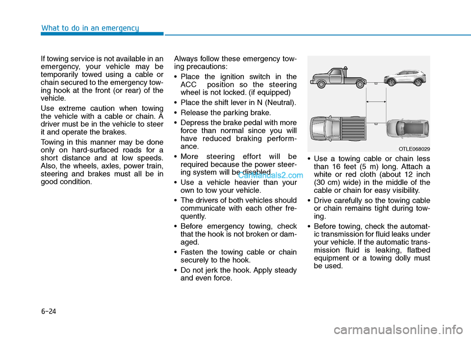 Hyundai Tucson 2019 Owners Manual 6-24
What to do in an emergency
If towing service is not available in an
emergency, your vehicle may be
temporarily towed using a cable or
chain secured to the emergency tow-
ing hook at the front (or Hyundai Tucson 2019 Owners Manual 6-24
What to do in an emergency
If towing service is not available in an
emergency, your vehicle may be
temporarily towed using a cable or
chain secured to the emergency tow-
ing hook at the front (or