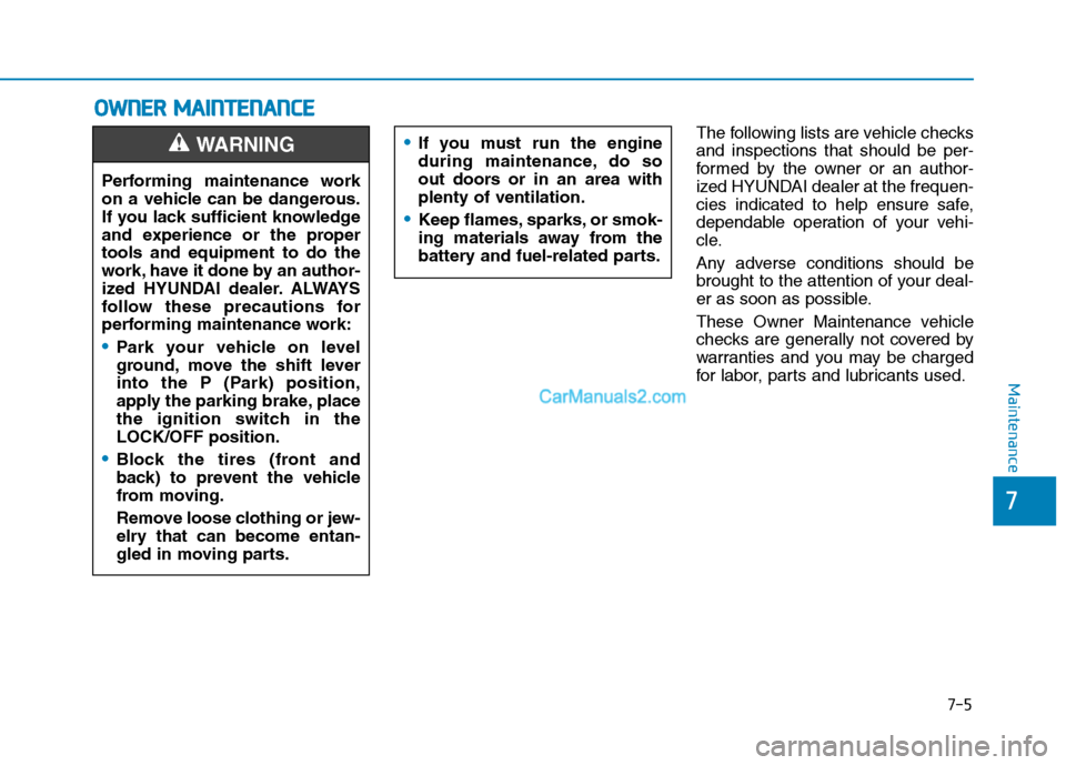 Hyundai Tucson 2019 Owners Manual 7-5
7
Maintenance
O OW
WN
NE
ER
R
M
MA
AI
IN
NT
TE
EN
NA
AN
NC
CE
E
The following lists are vehicle checks
and inspections that should be per-
formed by the owner or an author-
ized HYUNDAI dealer a Hyundai Tucson 2019 Owners Manual 7-5
7
Maintenance
O OW
WN
NE
ER
R
M
MA
AI
IN
NT
TE
EN
NA
AN
NC
CE
E
The following lists are vehicle checks
and inspections that should be per-
formed by the owner or an author-
ized HYUNDAI dealer a