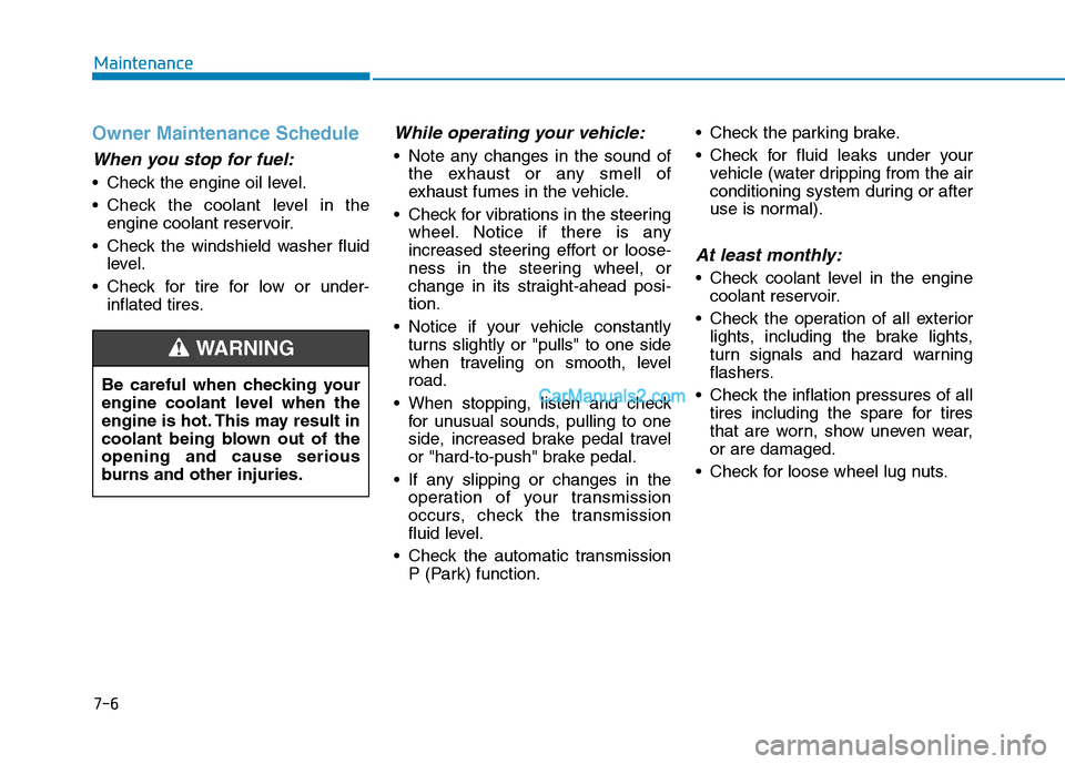 Hyundai Tucson 2019 Owners Manual 7-6
Maintenance
Owner Maintenance Schedule
When you stop for fuel:
• Check the engine oil level.
Check the coolant level in the
engine coolant reservoir.
Check the windshield washer fluid
level.
Hyundai Tucson 2019 Owners Manual 7-6
Maintenance
Owner Maintenance Schedule
When you stop for fuel:
• Check the engine oil level.
Check the coolant level in the
engine coolant reservoir.
Check the windshield washer fluid
level.