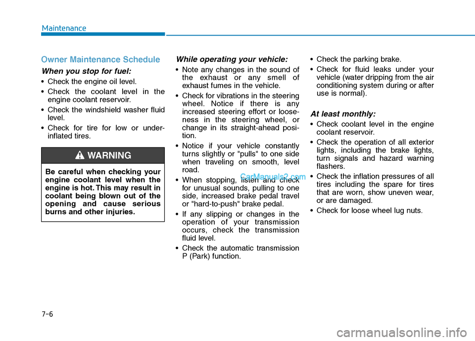 Hyundai Tucson 2019 User Guide 7-6
Maintenance
Owner Maintenance Schedule
When you stop for fuel:
• Check the engine oil level.
 Check the coolant level in the
engine coolant reservoir.
 Check the windshield washer fluid
level.
 