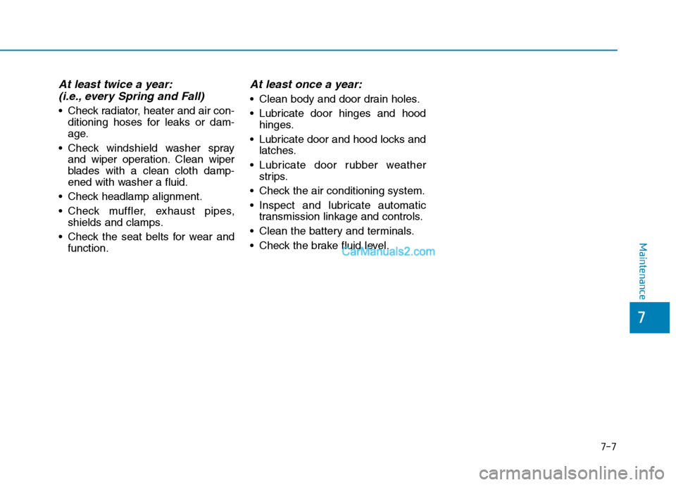 Hyundai Tucson 2019 Owners Manual 7-7
7
Maintenance
At least twice a year:
(i.e., every Spring and Fall)
Check radiator, heater and air con-
ditioning hoses for leaks or dam-
age.
Check windshield washer spray
and wiper operation. C Hyundai Tucson 2019 Owners Manual 7-7
7
Maintenance
At least twice a year:
(i.e., every Spring and Fall)
Check radiator, heater and air con-
ditioning hoses for leaks or dam-
age.
Check windshield washer spray
and wiper operation. C