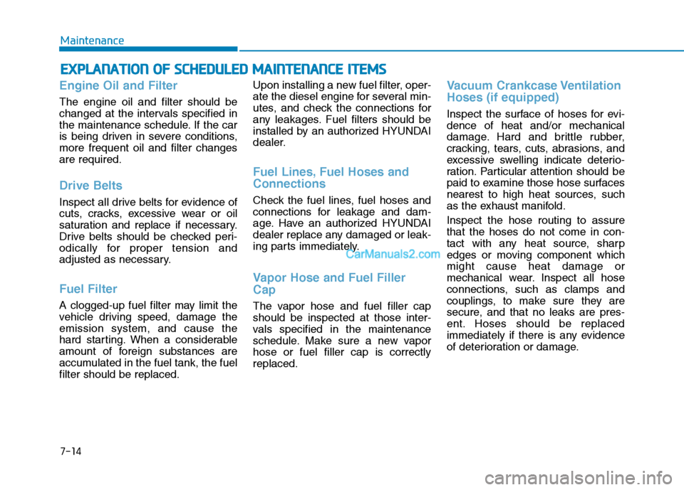 Hyundai Tucson 2019 User Guide 7-14
Maintenance
E EX
XP
PL
LA
AN
NA
AT
TI
IO
ON
N 
 O
OF
F 
 S
SC
CH
HE
ED
DU
UL
LE
ED
D 
 M
MA
AI
IN
NT
TE
EN
NA
AN
NC
CE
E 
 I
IT
TE
EM
MS
S
Engine Oil and Filter
The engine oil and filter should b