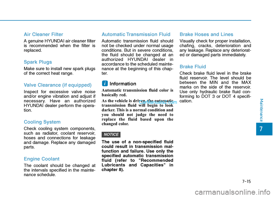 Hyundai Tucson 2019  Owners Manual 7-15
7
Maintenance
Air Cleaner Filter
A genuine HYUNDAI air cleaner filter
is recommended when the filter is
replaced.
Spark Plugs 
Make sure to install new spark plugs
of the correct heat range.
Valv