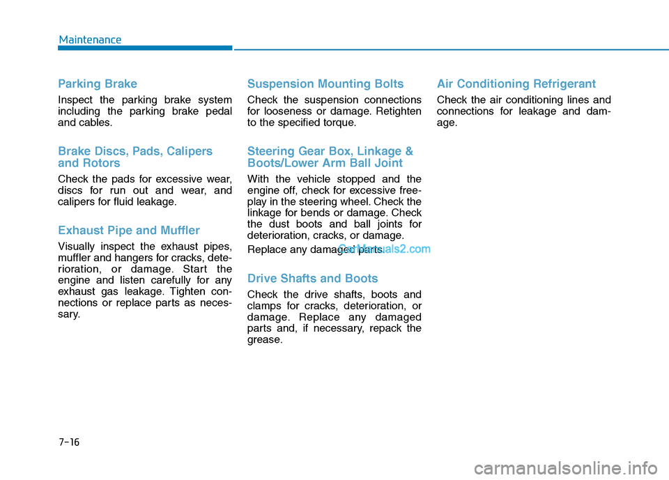 Hyundai Tucson 2019 Owners Manual 7-16
Maintenance
Parking Brake
Inspect the parking brake system
including the parking brake pedal
and cables.
Brake Discs, Pads, Calipers
and Rotors
Check the pads for excessive wear,
discs for run ou Hyundai Tucson 2019 Owners Manual 7-16
Maintenance
Parking Brake
Inspect the parking brake system
including the parking brake pedal
and cables.
Brake Discs, Pads, Calipers
and Rotors
Check the pads for excessive wear,
discs for run ou