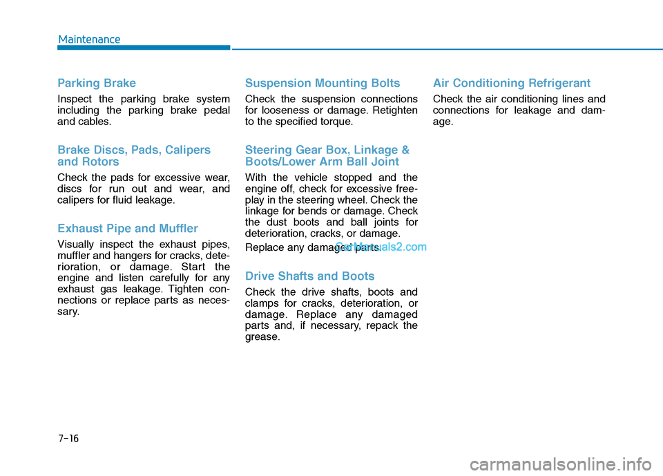 Hyundai Tucson 2019  Owners Manual 7-16
Maintenance
Parking Brake
Inspect the parking brake system
including the parking brake pedal
and cables.
Brake Discs, Pads, Calipers
and Rotors
Check the pads for excessive wear,
discs for run ou