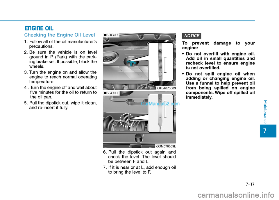 Hyundai Tucson 2019 Owners Manual 7-17
7
Maintenance
E EN
NG
GI
IN
NE
E
O
OI
IL
L
Checking the Engine Oil Level
1. Follow all of the oil manufacturers
precautions.
2. Be sure the vehicle is on level
ground in P (Park) with the p Hyundai Tucson 2019 Owners Manual 7-17
7
Maintenance
E EN
NG
GI
IN
NE
E
O
OI
IL
L
Checking the Engine Oil Level
1. Follow all of the oil manufacturers
precautions.
2. Be sure the vehicle is on level
ground in P (Park) with the p