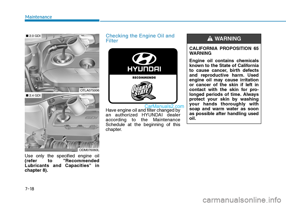 Hyundai Tucson 2019 Owners Manual 7-18
Maintenance
Use only the specified engine oil
(refer to "Recommended
Lubricants and Capacities" in
chapter 8).
Checking the Engine Oil and
Filter
Have engine oil and filter changed by
an authoriz Hyundai Tucson 2019 Owners Manual 7-18
Maintenance
Use only the specified engine oil
(refer to "Recommended
Lubricants and Capacities" in
chapter 8).
Checking the Engine Oil and
Filter
Have engine oil and filter changed by
an authoriz
