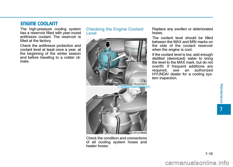 Hyundai Tucson 2019  Owners Manual 7-19
7
Maintenance
E EN
NG
GI
IN
NE
E 
 C
CO
OO
OL
LA
AN
NT
T
The high-pressure cooling system
has a reservoir filled with year-round
antifreeze coolant. The reservoir is
filled at the factory.
Check 