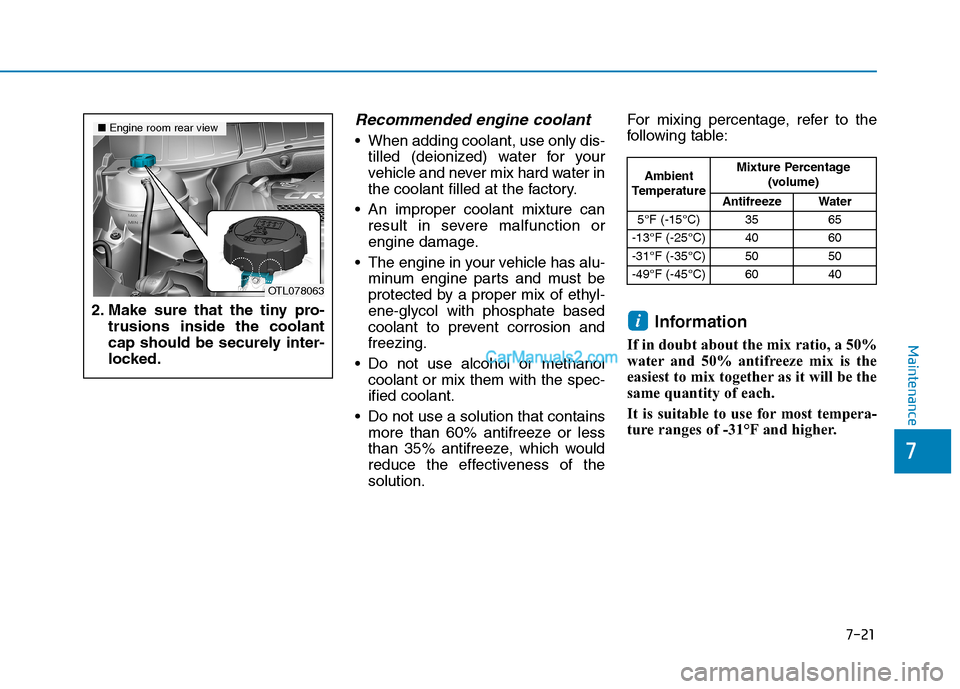 Hyundai Tucson 2019  Owners Manual 7-21
7
Maintenance
Recommended engine coolant 
 When adding coolant, use only dis-
tilled (deionized) water for your
vehicle and never mix hard water in
the coolant filled at the factory.
 An improper