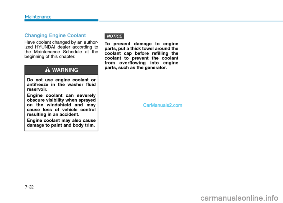 Hyundai Tucson 2019 Owners Manual 7-22
Maintenance
Changing Engine Coolant
Have coolant changed by an author-
ized HYUNDAI dealer according to
the Maintenance Schedule at the
beginning of this chapter.To prevent damage to engine
part Hyundai Tucson 2019 Owners Manual 7-22
Maintenance
Changing Engine Coolant
Have coolant changed by an author-
ized HYUNDAI dealer according to
the Maintenance Schedule at the
beginning of this chapter.To prevent damage to engine
part