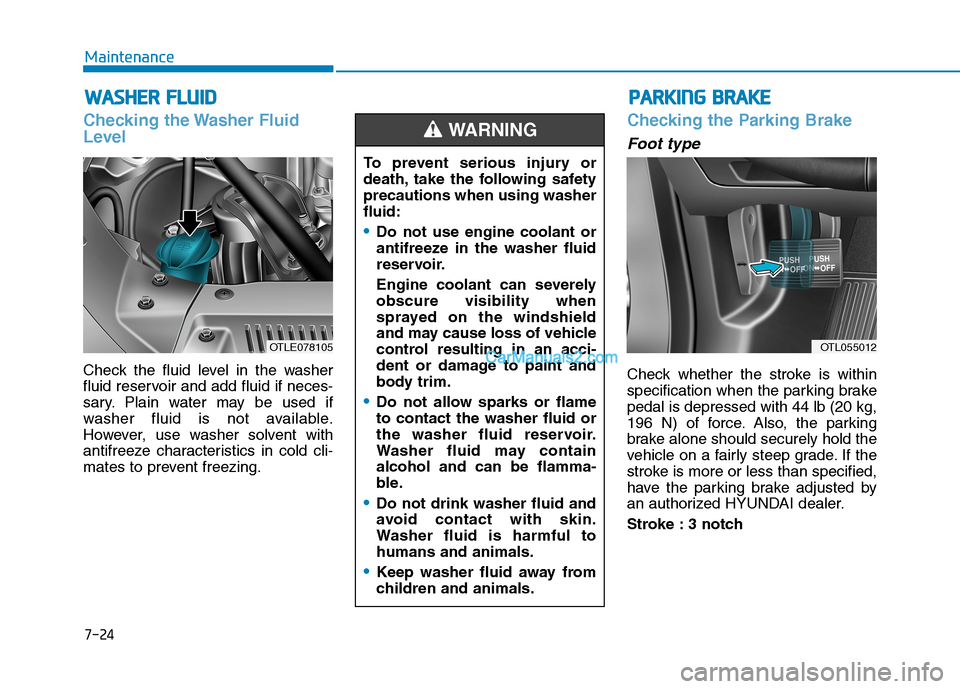 Hyundai Tucson 2019  Owners Manual 7-24
Maintenance
W WA
AS
SH
HE
ER
R 
 F
FL
LU
UI
ID
D
Checking the Washer Fluid
Level
Check the fluid level in the washer
fluid reservoir and add fluid if neces-
sary. Plain water may be used if
washe