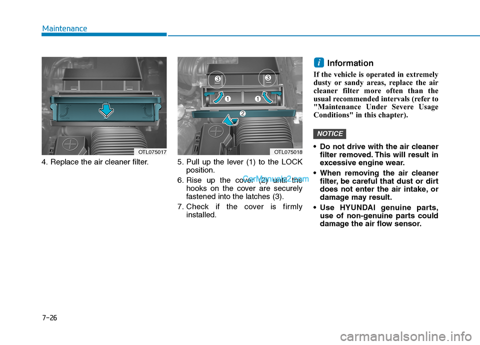 Hyundai Tucson 2019  Owners Manual 7-26
Maintenance
4. Replace the air cleaner filter. 5. Pull  up  the  lever  (1)  to  the  LOCK
position.
6. Rise up the cover (2) until the
hooks on the cover are securely
fastened into the latches (