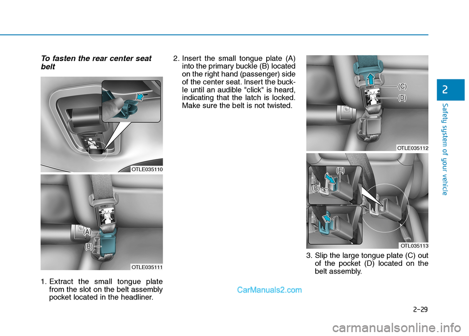 Hyundai Tucson 2019 Service Manual 2-29
Safety system of your vehicle
2
To fasten the rear center seat
belt
1. Extract the small tongue plate
from the slot on the belt assembly
pocket located in the headliner.2. Insert the small tongue