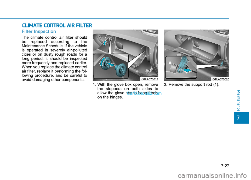 Hyundai Tucson 2019 User Guide 7-27
7
Maintenance
C CL
LI
IM
MA
AT
TE
E 
 C
CO
ON
NT
TR
RO
OL
L 
 A
AI
IR
R 
 F
FI
IL
LT
TE
ER
R
Filter Inspection
The climate control air filter should
be replaced according to the
Maintenance Sched