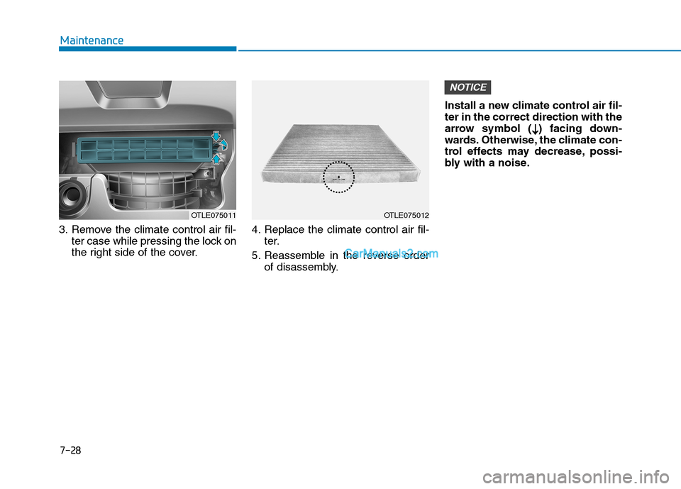 Hyundai Tucson 2019 Owners Manual 7-28
Maintenance
3. Remove the climate control air fil-
ter case while pressing the lock on
the right side of the cover.4. Replace the climate control air fil-
ter.
5. Reassemble in the reverse order
Hyundai Tucson 2019 Owners Manual 7-28
Maintenance
3. Remove the climate control air fil-
ter case while pressing the lock on
the right side of the cover.4. Replace the climate control air fil-
ter.
5. Reassemble in the reverse order