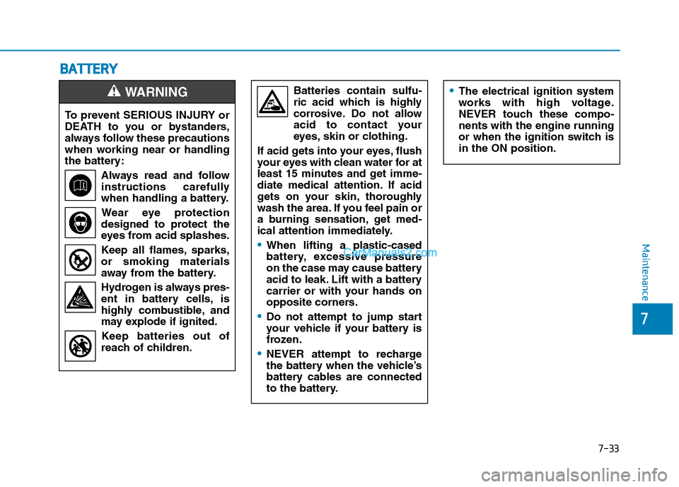 Hyundai Tucson 2019  Owners Manual 7-33
7
Maintenance
B BA
AT
TT
TE
ER
RY
Y
To prevent SERIOUS INJURY or
DEATH to you or bystanders,
always follow these precautions
when working near or handling
the battery:
Always read and follow
inst