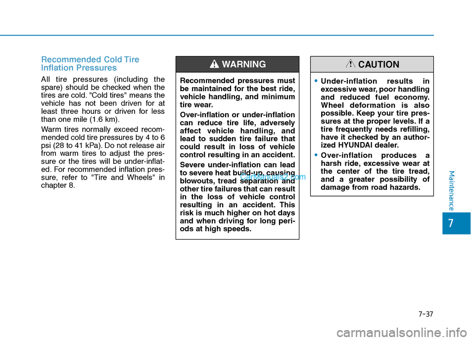 Hyundai Tucson 2019  Owners Manual 7-37
7
Maintenance
Recommended Cold Tire
Inflation Pressures 
All tire pressures (including the
spare) should be checked when the
tires are cold. "Cold tires" means the
vehicle has not been driven for