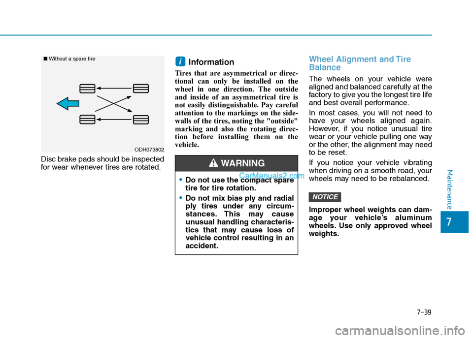 Hyundai Tucson 2019  Owners Manual 7-39
7
Maintenance
Disc brake pads should be inspected
for wear whenever tires are rotated.
Information 
Tires that are asymmetrical or direc-
tional can only be installed on the
wheel in one directio