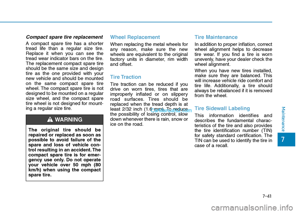Hyundai Tucson 2019 User Guide 7-41
7
Maintenance
Compact spare tire replacement
A compact spare tire has a shorter
tread life than a regular size tire.
Replace it when you can see the
tread wear indicator bars on the tire.
The rep