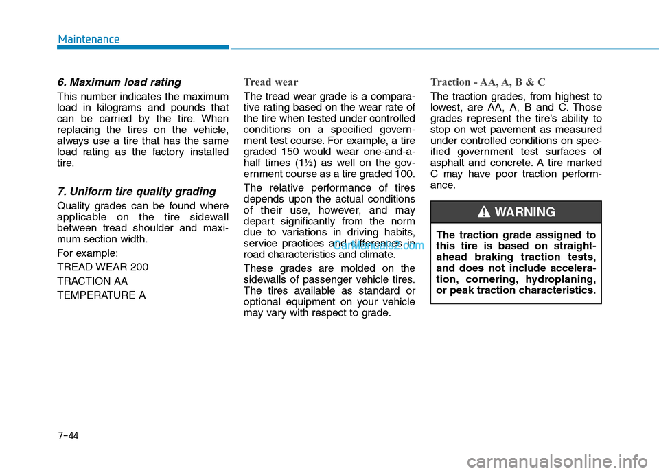 Hyundai Tucson 2019 User Guide 7-44
Maintenance
6. Maximum load rating
This number indicates the maximum
load in kilograms and pounds that
can be carried by the tire. When
replacing the tires on the vehicle,
always use a tire that 