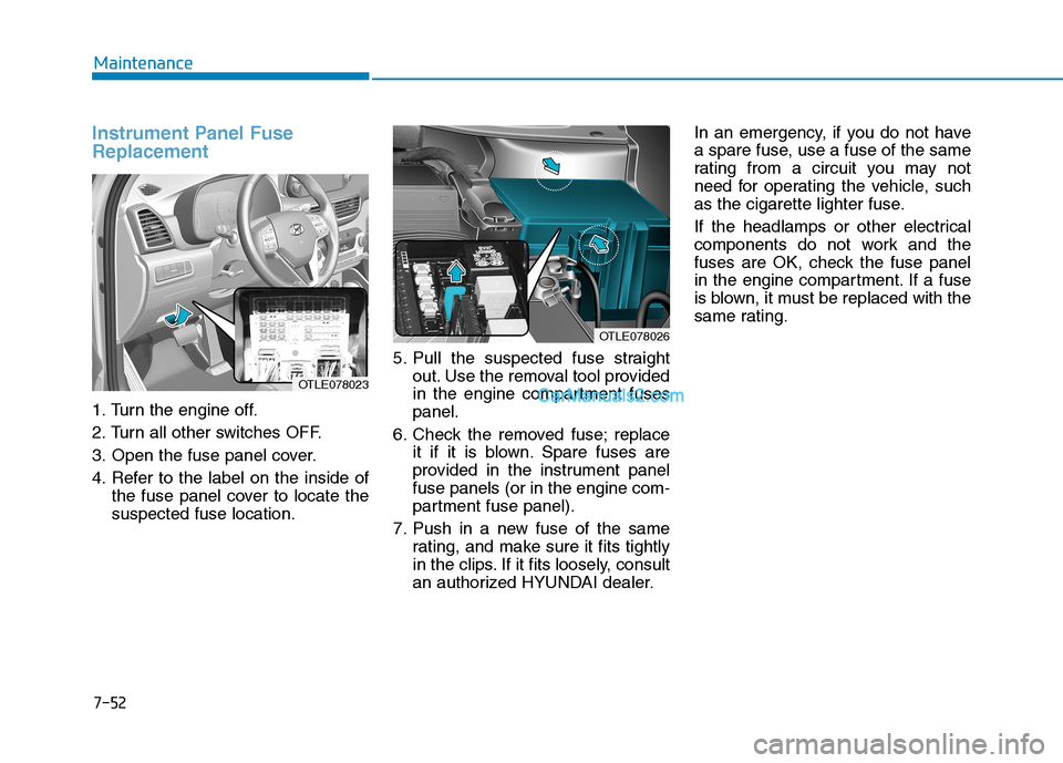 Hyundai Tucson 2019  Owners Manual 7-52
Maintenance
Instrument Panel Fuse
Replacement     
1. Turn the engine off.
2. Turn all other switches OFF.
3. Open the fuse panel cover.
4. Refer to the label on the inside of
the fuse panel cove