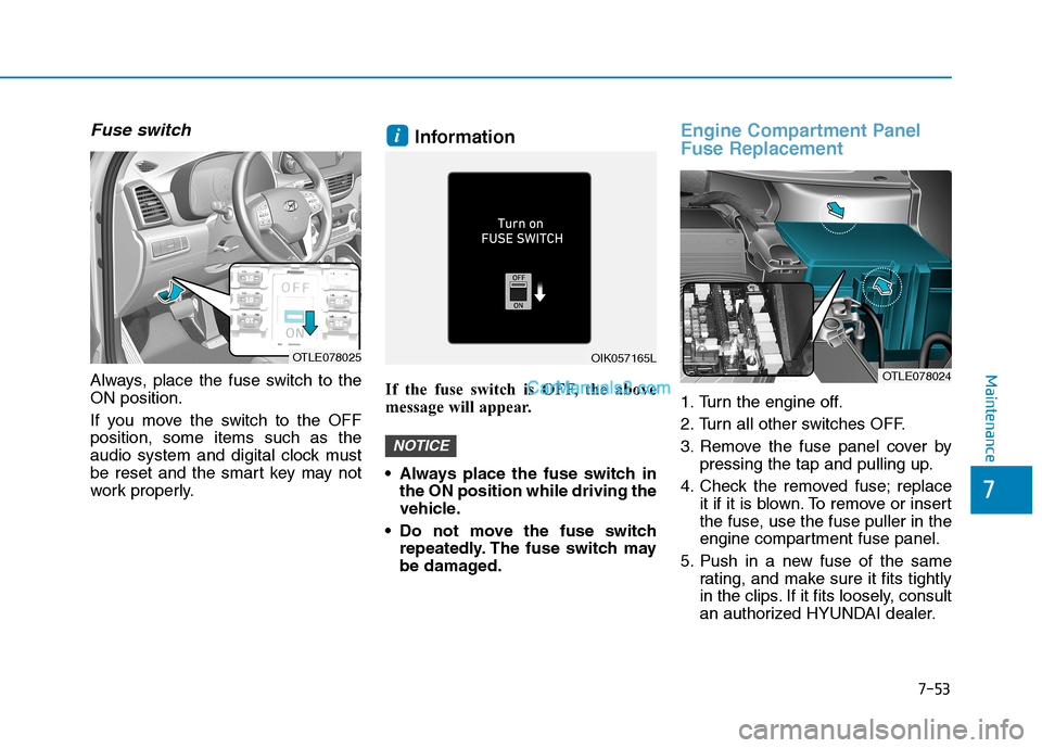 Hyundai Tucson 2019  Owners Manual 7-53
Maintenance
Fuse switch
Always, place the fuse switch to the
ON position.
If you move the switch to the OFF
position, some items such as the
audio system and digital clock must
be reset and the s