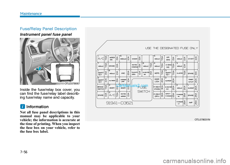 Hyundai Tucson 2019  Owners Manual 7-56
Maintenance
Fuse/Relay Panel Description
Instrument panel fuse panel      
Inside the fuse/relay box cover, you
can find the fuse/relay label describ-
ing fuse/relay name and capacity.
Informatio