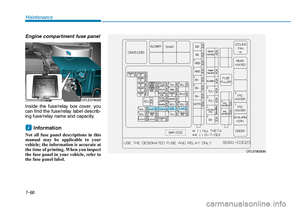 Hyundai Tucson 2019  Owners Manual 7-60
Maintenance
Engine compartment fuse panel
Inside the fuse/relay box cover, you
can find the fuse/relay label describ-
ing fuse/relay name and capacity.
Information 
Not all fuse panel description