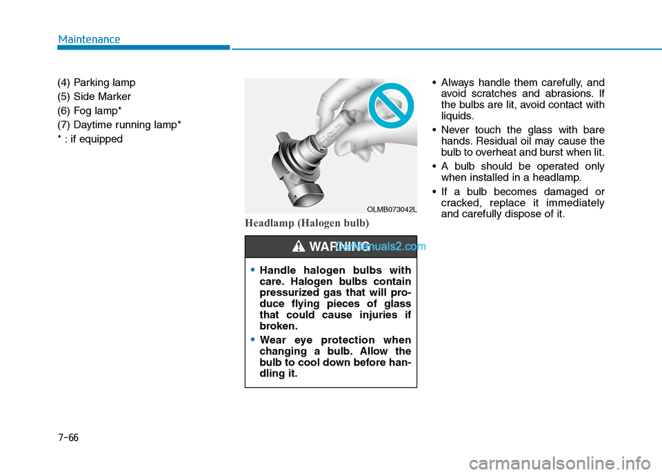 Hyundai Tucson 2019  Owners Manual 7-66
Maintenance
(4) Parking lamp
(5) Side Marker
(6) Fog lamp*
(7) Daytime running lamp*
* : if equipped
Headlamp (Halogen bulb)
 Always handle them carefully, and
avoid scratches and abrasions. If
t