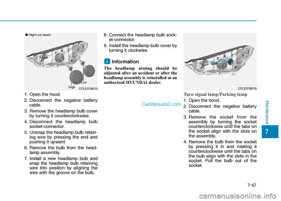 Hyundai Tucson 2019  Owners Manual 7-67
7
Maintenance
1. Open the hood.
2. Disconnect the negative battery
cable.
3. Remove the headlamp bulb cover
by turning it counterclockwise.
4. Disconnect the headlamp bulb
socket-connector.
5. Un