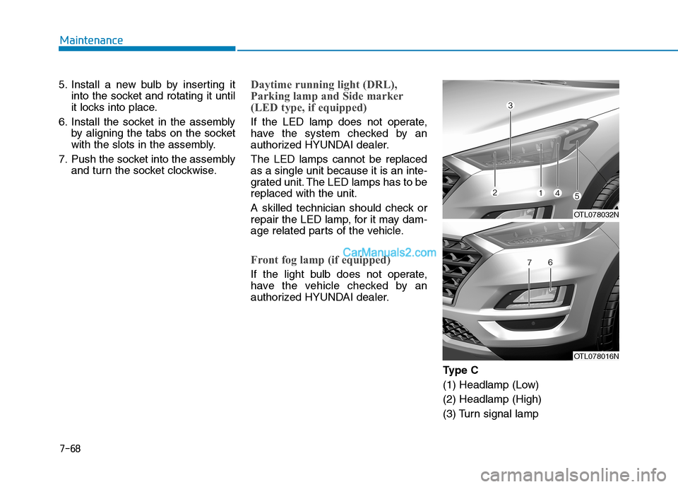 Hyundai Tucson 2019 Owners Manual 7-68
Maintenance
5. Install a new bulb by inserting it
into the socket and rotating it until
it locks into place.
6. Install the socket in the assembly
by aligning the tabs on the socket
with the slot Hyundai Tucson 2019 Owners Manual 7-68
Maintenance
5. Install a new bulb by inserting it
into the socket and rotating it until
it locks into place.
6. Install the socket in the assembly
by aligning the tabs on the socket
with the slot