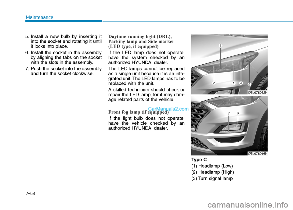 Hyundai Tucson 2019  Owners Manual 7-68
Maintenance
5. Install a new bulb by inserting it
into the socket and rotating it until
it locks into place.
6. Install the socket in the assembly
by aligning the tabs on the socket
with the slot