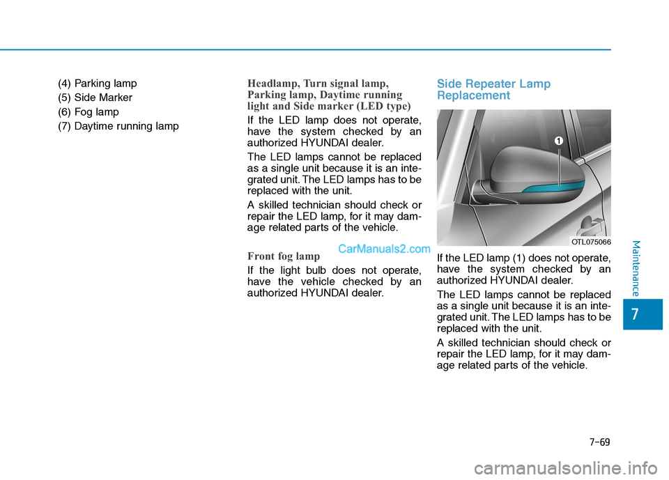 Hyundai Tucson 2019  Owners Manual 7-69
Maintenance
(4) Parking lamp
(5) Side Marker
(6) Fog lamp
(7) Daytime running lampHeadlamp, Turn signal lamp,
Parking lamp, Daytime running
light and Side marker (LED type)
If the LED lamp does n