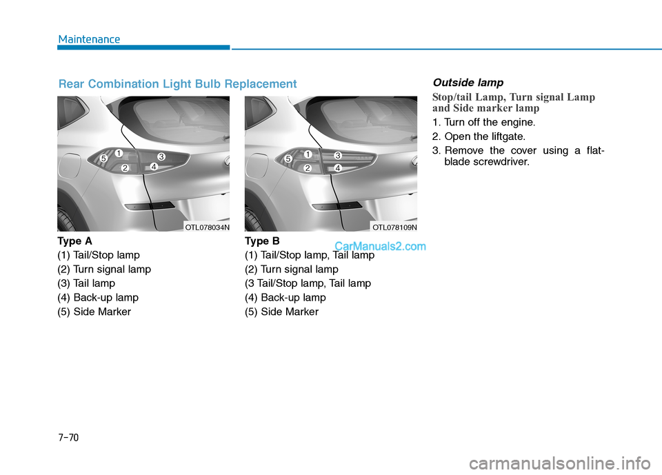 Hyundai Tucson 2019 Owners Manual 7-70
Maintenance
Ty p e A
(1) Tail/Stop lamp
(2) Turn signal lamp
(3) Tail lamp
(4) Back-up lamp
(5) Side MarkerType B
(1) Tail/Stop lamp, Tail lamp
(2) Turn signal lamp
(3 Tail/Stop lamp, Tail lamp
Hyundai Tucson 2019 Owners Manual 7-70
Maintenance
Ty p e A
(1) Tail/Stop lamp
(2) Turn signal lamp
(3) Tail lamp
(4) Back-up lamp
(5) Side MarkerType B
(1) Tail/Stop lamp, Tail lamp
(2) Turn signal lamp
(3 Tail/Stop lamp, Tail lamp
