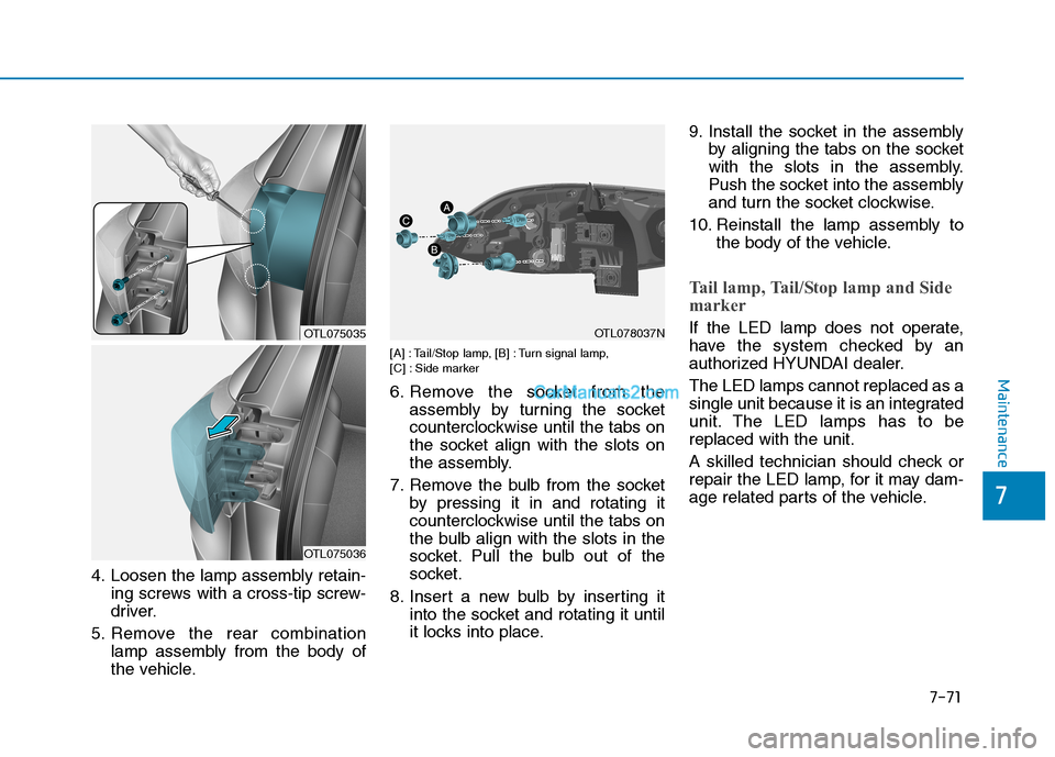Hyundai Tucson 2019  Owners Manual 7-71
7
Maintenance
4. Loosen the lamp assembly retain-
ing screws with a cross-tip screw-
driver.
5. Remove the rear combination
lamp assembly from the body of
the vehicle.
[A] : Tail/Stop lamp, [B] :