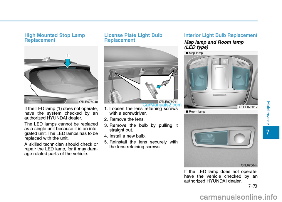 Hyundai Tucson 2019 Owners Manual 7-73
7
Maintenance
High Mounted Stop Lamp
Replacement
If the LED lamp (1) does not operate,
have the system checked by an
authorized HYUNDAI dealer.
The LED lamps cannot be replaced
as a single unit b Hyundai Tucson 2019 Owners Manual 7-73
7
Maintenance
High Mounted Stop Lamp
Replacement
If the LED lamp (1) does not operate,
have the system checked by an
authorized HYUNDAI dealer.
The LED lamps cannot be replaced
as a single unit b