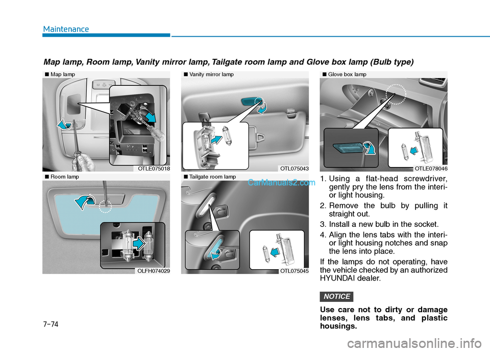 Hyundai Tucson 2019  Owners Manual 7-74
Maintenance
1. Using a flat-head screwdriver,
gently pry the lens from the interi-
or light housing.
2. Remove the bulb by pulling it
straight out.
3. Install a new bulb in the socket.
4. Align t