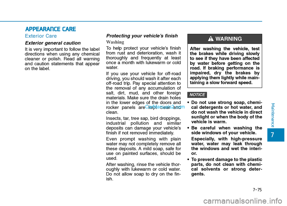 Hyundai Tucson 2019 Owners Manual 7-75
7
Maintenance
A AP
PP
PE
EA
AR
RA
AN
NC
CE
E
C
CA
AR
RE
E
Exterior Care
Exterior general caution
It is very important to follow the label
directions when using any chemical
cleaner or polish. Hyundai Tucson 2019 Owners Manual 7-75
7
Maintenance
A AP
PP
PE
EA
AR
RA
AN
NC
CE
E
C
CA
AR
RE
E
Exterior Care
Exterior general caution
It is very important to follow the label
directions when using any chemical
cleaner or polish.