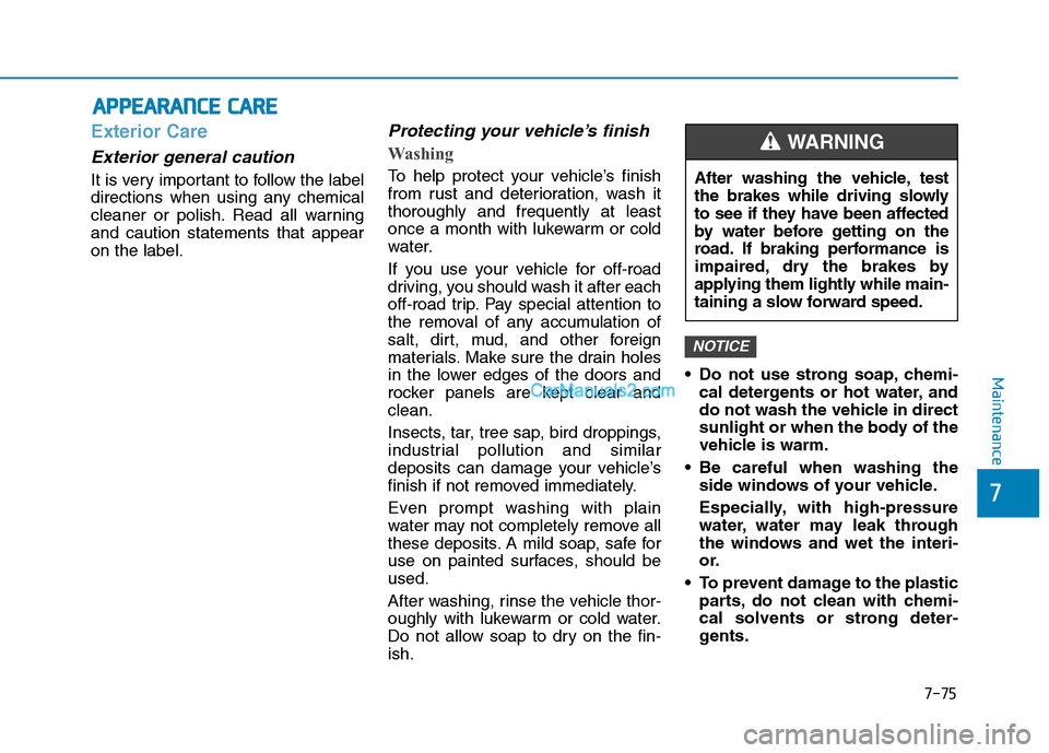 Hyundai Tucson 2019 Owners Guide 7-75
7
Maintenance
A AP
PP
PE
EA
AR
RA
AN
NC
CE
E 
 C
CA
AR
RE
E
Exterior Care
Exterior general caution 
It is very important to follow the label
directions when using any chemical
cleaner or polish. 