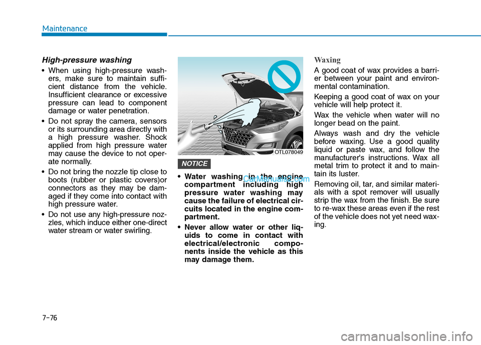 Hyundai Tucson 2019 Owners Manual 7-76
Maintenance
High-pressure washing
When using high-pressure wash-
ers, make sure to maintain suffi-
cient distance from the vehicle.
Insufficient clearance or excessive
pressure can lead to compo Hyundai Tucson 2019 Owners Manual 7-76
Maintenance
High-pressure washing
When using high-pressure wash-
ers, make sure to maintain suffi-
cient distance from the vehicle.
Insufficient clearance or excessive
pressure can lead to compo