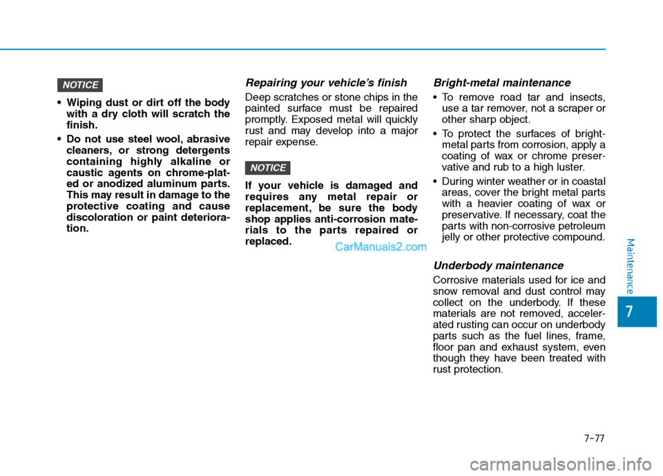 Hyundai Tucson 2019 Owners Manual 7-77
7
Maintenance
Wiping dust or dirt off the body
with a dry cloth will scratch the
finish.
Do not use steel wool, abrasive
cleaners, or strong detergents
containing highly alkaline or
caustic age Hyundai Tucson 2019 Owners Manual 7-77
7
Maintenance
Wiping dust or dirt off the body
with a dry cloth will scratch the
finish.
Do not use steel wool, abrasive
cleaners, or strong detergents
containing highly alkaline or
caustic age