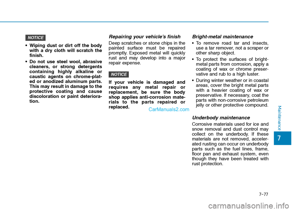 Hyundai Tucson 2019  Owners Manual 7-77
7
Maintenance
 Wiping dust or dirt off the body
with a dry cloth will scratch the
finish.
 Do not use steel wool, abrasive
cleaners, or strong detergents
containing highly alkaline or
caustic age