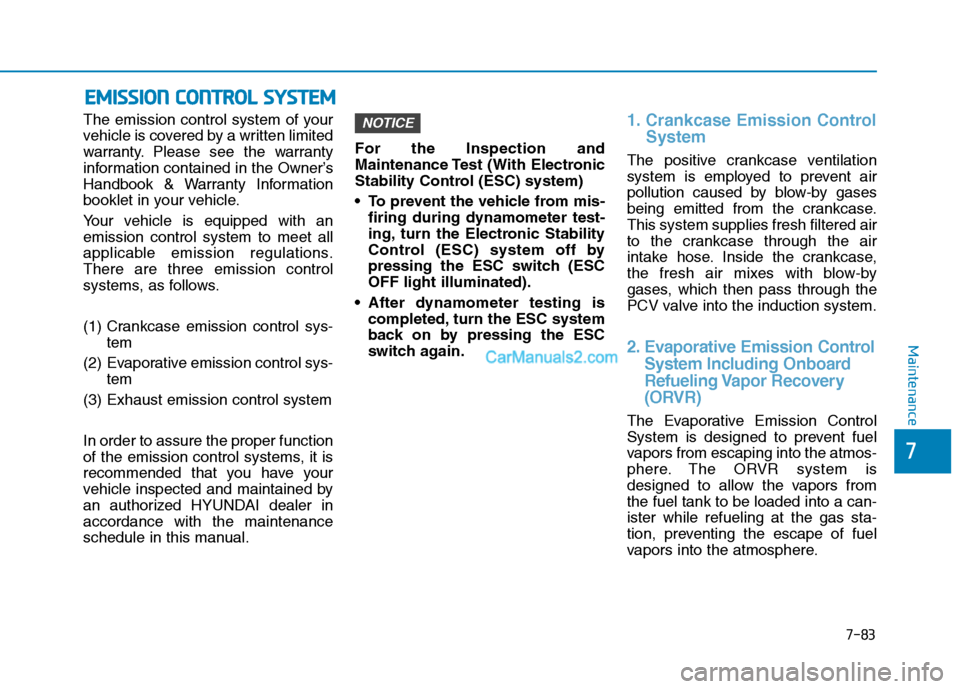 Hyundai Tucson 2019  Owners Manual 7-83
7
Maintenance
E EM
MI
IS
SS
SI
IO
ON
N 
 C
CO
ON
NT
TR
RO
OL
L 
 S
SY
YS
ST
TE
EM
M
The emission control system of your
vehicle is covered by a written limited
warranty. Please see the warranty
i