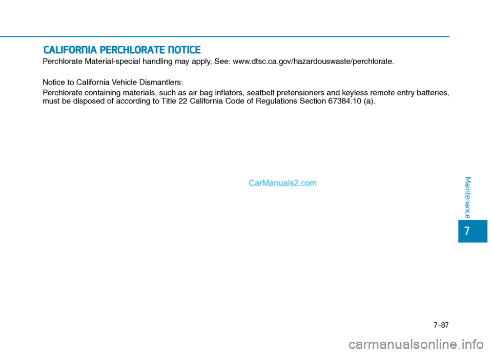 Hyundai Tucson 2019 Owners Manual 7-87
7
Maintenance
C CA
AL
LI
IF
FO
OR
RN
NI
IA
A
P
PE
ER
RC
CH
HL
LO
OR
RA
AT
TE
E
N
NO
OT
TI
IC
CE
E
Perchlorate Material-special handling may apply, See: www.dtsc.ca.gov/hazardouswaste/perchlor Hyundai Tucson 2019 Owners Manual 7-87
7
Maintenance
C CA
AL
LI
IF
FO
OR
RN
NI
IA
A
P
PE
ER
RC
CH
HL
LO
OR
RA
AT
TE
E
N
NO
OT
TI
IC
CE
E
Perchlorate Material-special handling may apply, See: www.dtsc.ca.gov/hazardouswaste/perchlor