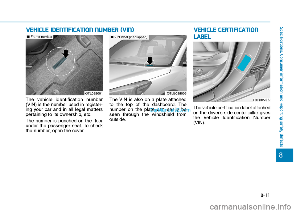 Hyundai Tucson 2019 Owners Manual 8-11
88
Specifications, Consumer information and Reporting safety defectsV VE
EH
HI
IC
CL
LE
E
C
CE
ER
RT
TI
IF
FI
IC
CA
AT
TI
IO
ON
N
L LA
AB
BE
EL
L
The vehicle identification number
(VIN) is the Hyundai Tucson 2019 Owners Manual 8-11
88
Specifications, Consumer information and Reporting safety defectsV VE
EH
HI
IC
CL
LE
E
C
CE
ER
RT
TI
IF
FI
IC
CA
AT
TI
IO
ON
N
L LA
AB
BE
EL
L
The vehicle identification number
(VIN) is the