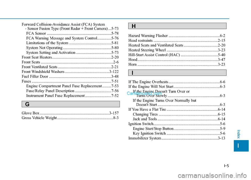 Hyundai Tucson 2019 User Guide I-5
Forward Collision-Avoidance Assist (FCA) System 
- Sensor Fusion Type (Front Radar + Front Camera)...5-73
FCA Sensor ................................................................5-78
FCA Warnin