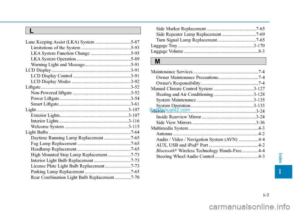 Hyundai Tucson 2019 Owners Manual I-7
Lane Keeping Assist (LKA) System ..............................5-87
Limitations of the System ..........................................5-93
LKA System Function Change ............................ Hyundai Tucson 2019 Owners Manual I-7
Lane Keeping Assist (LKA) System ..............................5-87
Limitations of the System ..........................................5-93
LKA System Function Change ............................