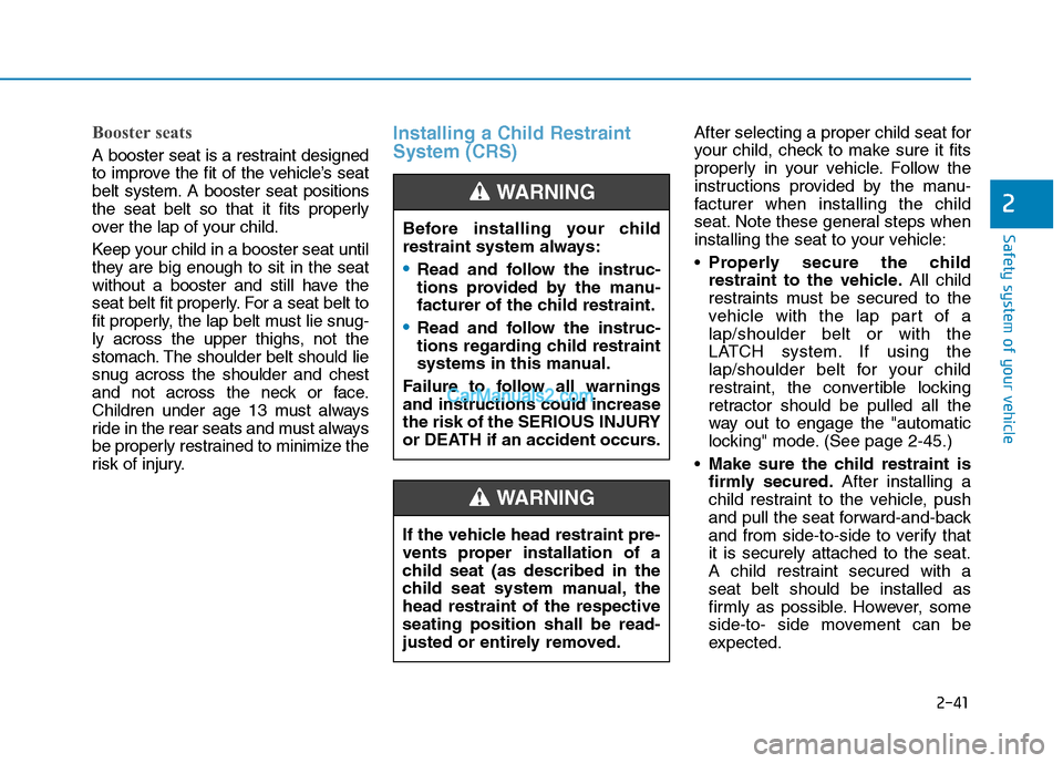 Hyundai Tucson 2019 Workshop Manual 2-41
Safety system of your vehicle
2
Booster seats 
A booster seat is a restraint designed
to improve the fit of the vehicle’s seat
belt system. A booster seat positions
the seat belt so that it fit